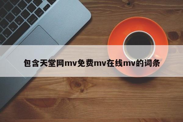 包含天堂网mv免费mv在线mv的词条