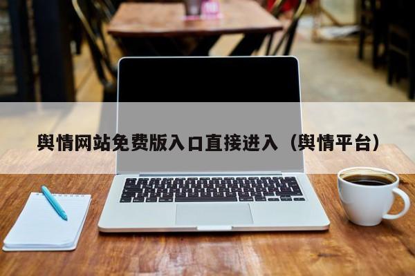 舆情网站免费版入口直接进入（舆情平台）