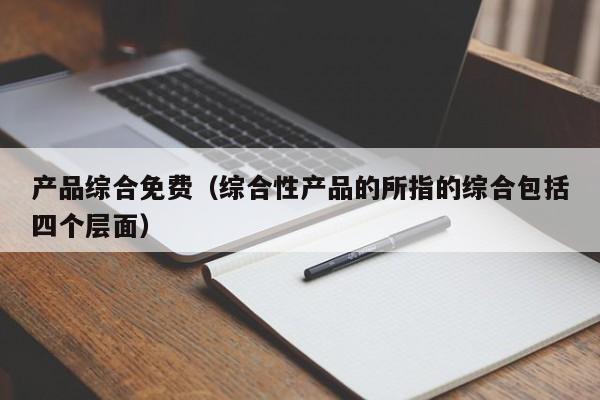 产品综合免费（综合性产品的所指的综合包括四个层面）
