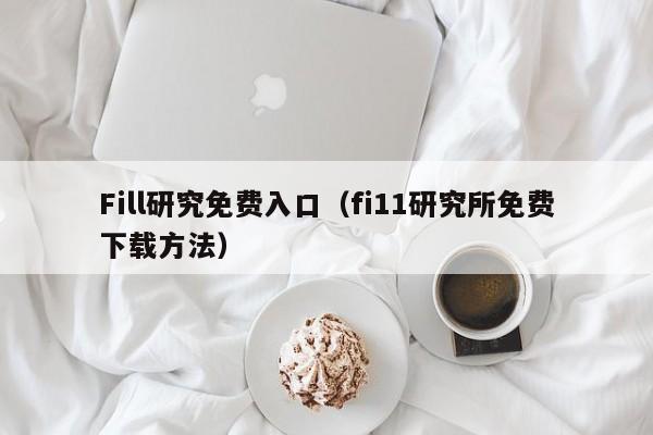 Fill研究免费入口（fi11研究所免费下载方法）