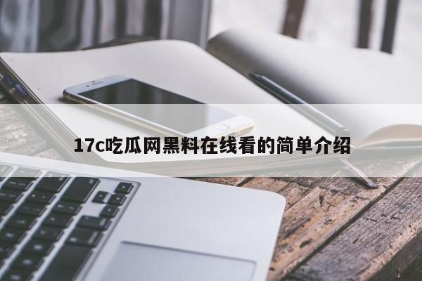 17c吃瓜网黑料在线看的简单介绍